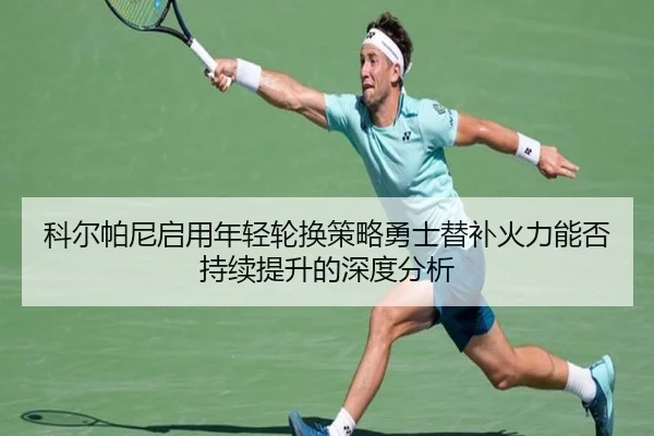 科尔帕尼启用年轻轮换策略勇士替补火力能否持续提升的深度分析