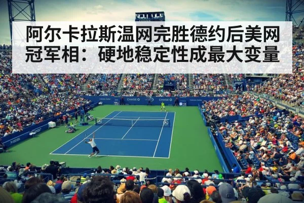阿尔卡拉斯温网完胜德约后美网冠军相：硬地稳定性成最大变量