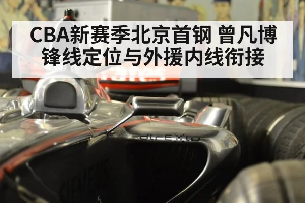 CBA新赛季北京首钢 曾凡博锋线定位与外援内线衔接