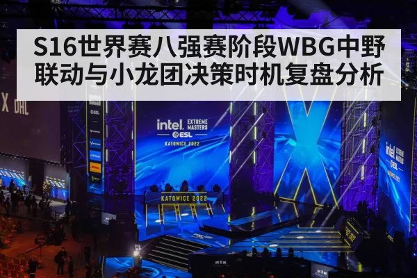 S16世界赛八强赛阶段WBG中野联动与小龙团决策时机复盘分析