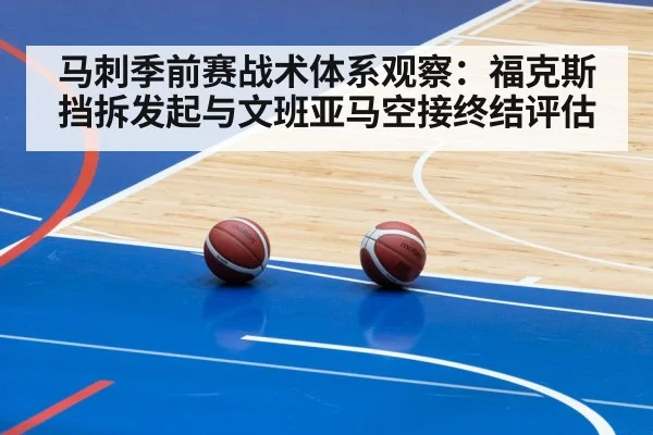 马刺季前赛战术体系观察:福克斯挡拆发起与文班亚马空接终结评估