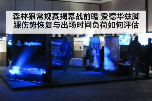 森林狼常规赛揭幕战前瞻 爱德华兹脚踝伤势恢复与出场时间负荷如何评估