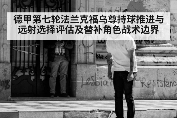 德甲第七轮法兰克福乌尊持球推进与远射选择评估及替补角色战术边界